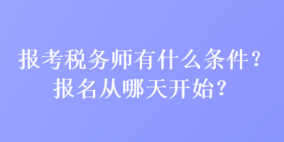 報(bào)考稅務(wù)師有什么條件？報(bào)名從哪天開始？