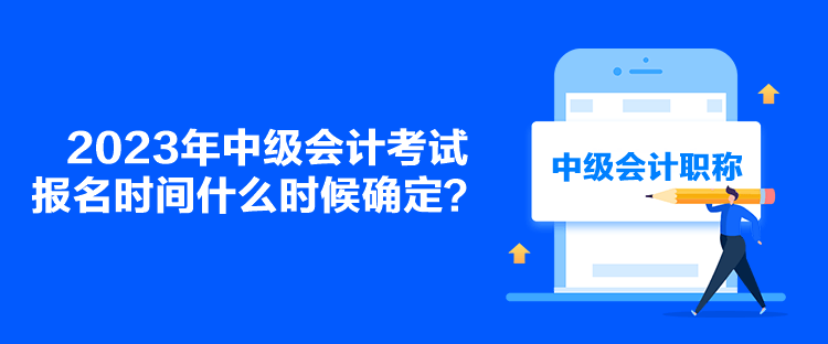 2023年中級會計考試報名時間什么時候確定？