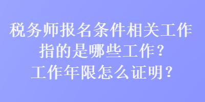 稅務(wù)師報(bào)名條件相關(guān)工作指的是哪些工作？工作年限怎么證明？