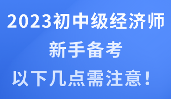 2023年初中級(jí)經(jīng)濟(jì)師新手備考 以下幾點(diǎn)需注意！