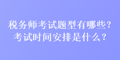 稅務(wù)師考試題型有哪些？考試時(shí)間安排是什么？