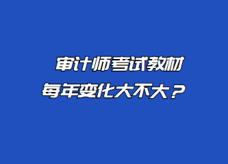 審計(jì)師考試教材每年變化大不大？