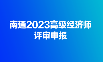 快來！南通2023高級經濟師評審開始申報了