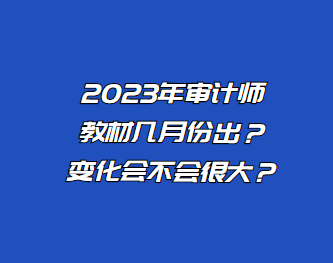 2023年審計師教材幾月份出？變化會不會很大？