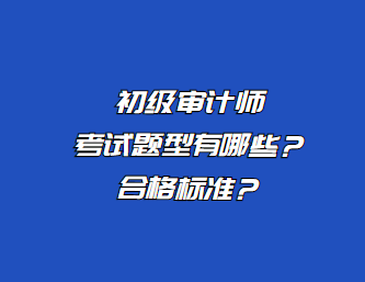 初級(jí)審計(jì)師考試題型有哪些？合格標(biāo)準(zhǔn)？