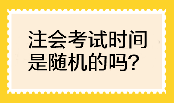 注會(huì)考試時(shí)間是隨機(jī)的嗎？可以自行選擇考試時(shí)間嗎？