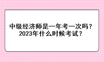 中級經濟師是一年考一次嗎？2023年什么時候考試？