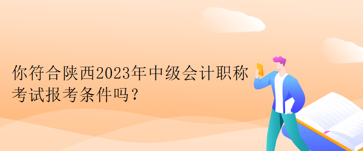 你符合陜西2023年中級會(huì)計(jì)職稱考試報(bào)考條件嗎？