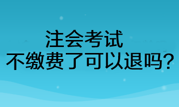 注會(huì)考試不繳費(fèi)了可以退嗎？