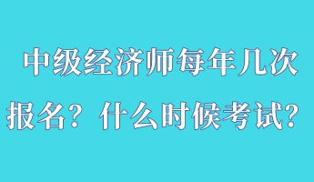 中級(jí)經(jīng)濟(jì)師每年幾次報(bào)名？什么時(shí)候考試？