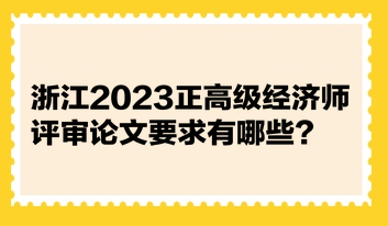 浙江2023正高級經(jīng)濟師評審論文要求有哪些？