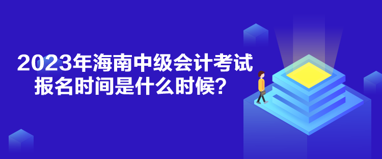 2023年海南中級會計考試報名時間是什么時候？