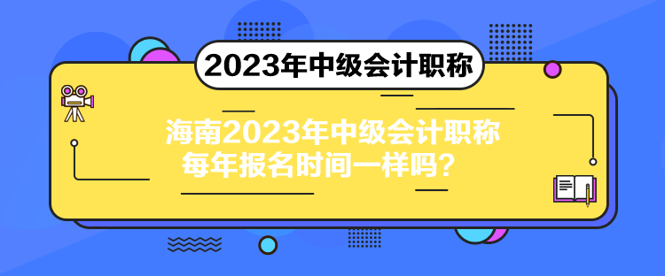 海南2023年中級會計職稱每年報名時間一樣嗎？