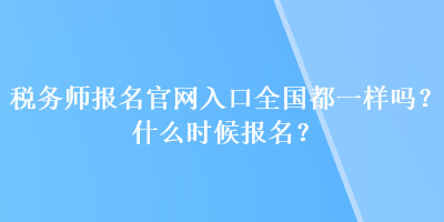 稅務(wù)師報名官網(wǎng)入口全國都一樣嗎？什么時候報名？