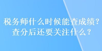 稅務(wù)師什么時候能查成績？查分后還要關(guān)注什么？