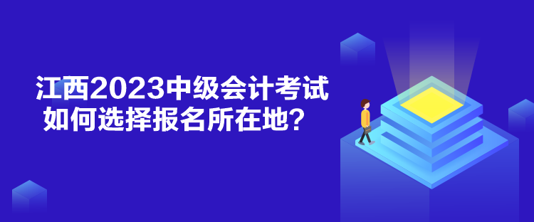 江西2023中級(jí)會(huì)計(jì)考試如何選擇報(bào)名所在地？