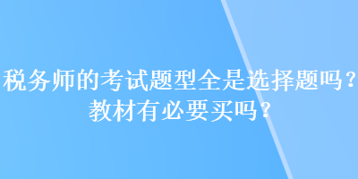 稅務師的考試題型全是選擇題嗎？教材有必要買嗎？