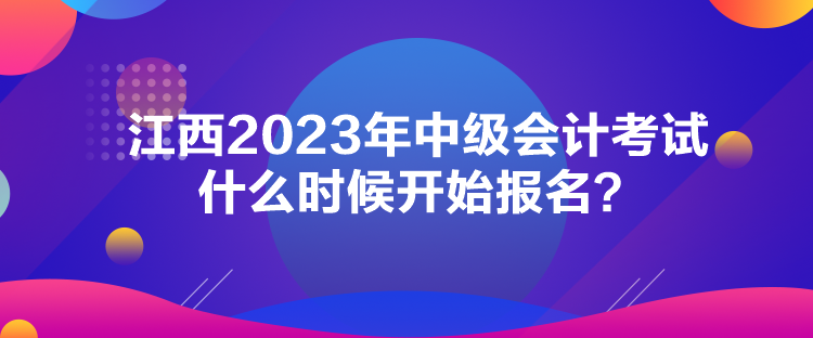 江西2023年中級會計(jì)考試什么時(shí)候開始報(bào)名？