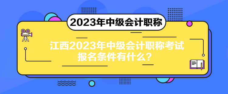 江西2023年中級會(huì)計(jì)職稱考試報(bào)名條件有什么？