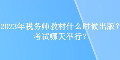 2023年稅務(wù)師教材什么時候出版？考試哪天舉行？