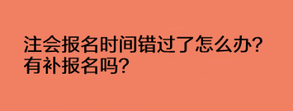 注會(huì)報(bào)名時(shí)間錯(cuò)過了怎么辦？有補(bǔ)報(bào)名嗎？