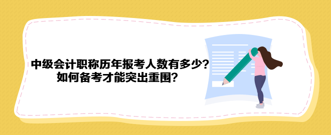 中級會計職稱歷年報考人數(shù)有多少？如何備考才能突出重圍？