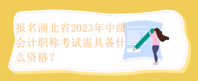 報(bào)名湖北省2023年中級(jí)會(huì)計(jì)職稱考試需具備什么資格？