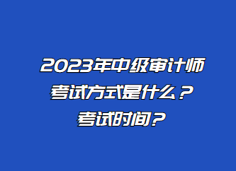 2023年中級(jí)審計(jì)師考試方式是什么？考試時(shí)間？