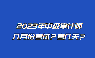 2023年中級審計師幾月份考試？考幾天？