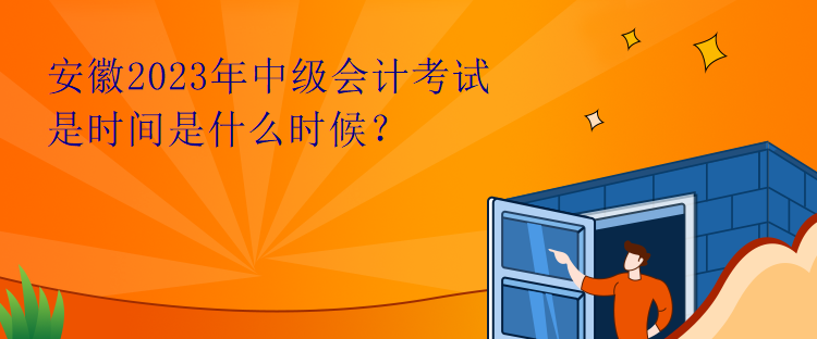 安徽2023年中級會計(jì)考試是時(shí)間是什么時(shí)候？