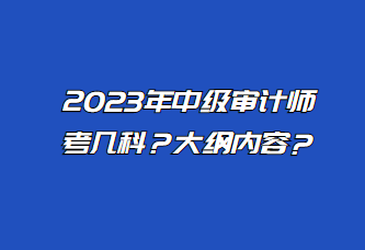 2023年中級審計(jì)師考幾科？大綱內(nèi)容？