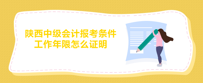 陜西中級(jí)會(huì)計(jì)報(bào)考條件要求的工作年限怎么證明