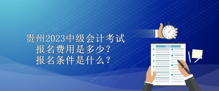 貴州2023中級會計考試報名費用是多少？報名條件是什么？