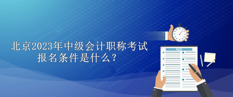 北京2023年中級會計職稱考試報名條件是什么？