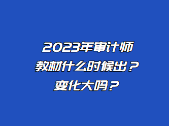 2023年審計師教材什么時候出？變化大嗎？