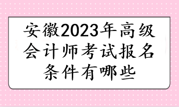 安徽2023年高級會計(jì)師考試報(bào)名條件有哪些