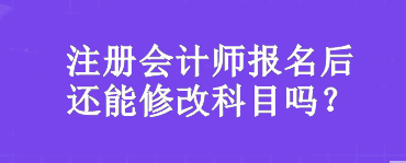 注冊會計師報名后還能修改科目嗎？