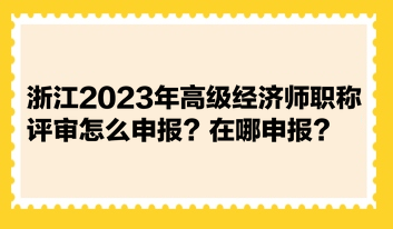 浙江2023年高級經濟師職稱評審怎么申報？在哪申報？