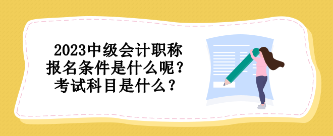 2023中級會計職稱報名條件是什么呢？考試科目是什么？