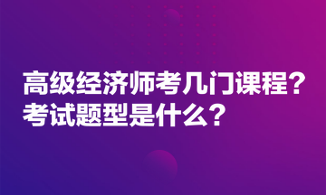 高級經(jīng)濟(jì)師考幾門課程？考試題型是什么？