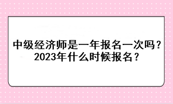 中級經(jīng)濟師是一年報名一次嗎？2023年什么時候報名？