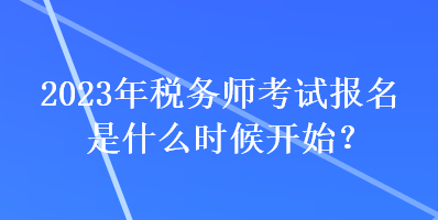 2023年稅務(wù)師考試報名是什么時候開始？