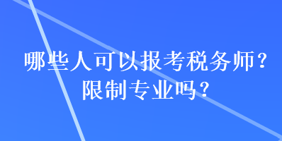 哪些人可以報考稅務(wù)師？限制專業(yè)嗎？