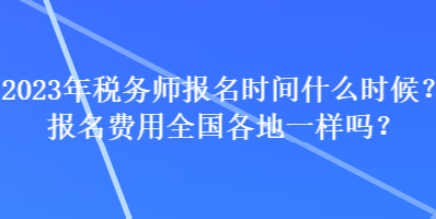 2023年稅務(wù)師報名時間什么時候？報名費用全國各地一樣嗎？