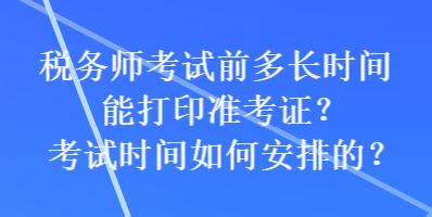 稅務(wù)師考試前多長(zhǎng)時(shí)間能打印準(zhǔn)考證？考試時(shí)間如何安排的？