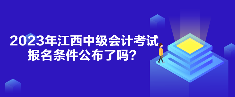 2023年江西中級(jí)會(huì)計(jì)考試報(bào)名條件公布了嗎？