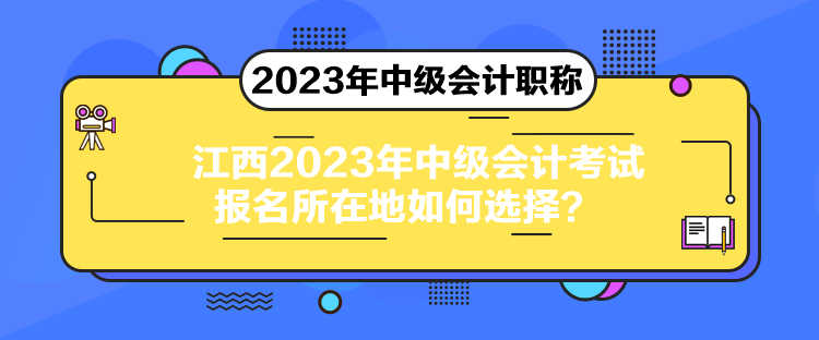 江西2023年中級會計考試報名所在地如何選擇？