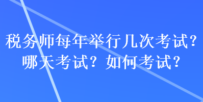 稅務(wù)師每年舉行幾次考試？哪天考試？如何考試？