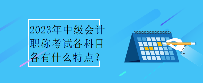 2023年中級會計職稱考試各科目各有什么特點？