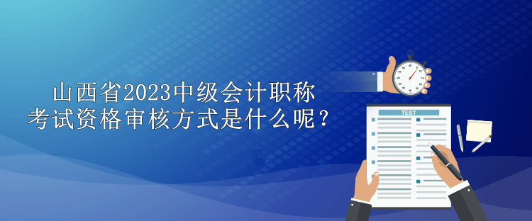 山西省2023中級會計職稱考試資格審核方式是什么呢？